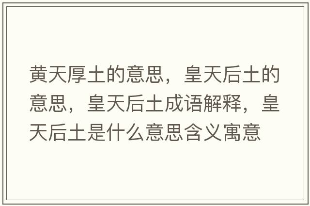 黃天厚土的意思，皇天后土的意思，皇天后土成語(yǔ)解釋?zhuān)侍旌笸潦鞘裁匆馑己x寓意