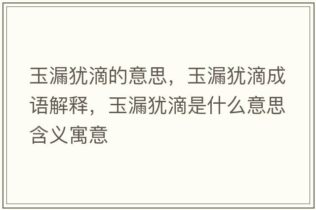 玉漏猶滴的意思，玉漏猶滴成語(yǔ)解釋?zhuān)衤┆q滴是什么意思含義寓意
