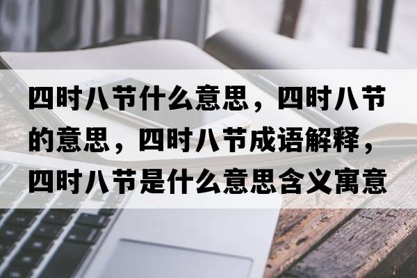 四時(shí)八節什么意思，四時(shí)八節的意思，四時(shí)八節成語(yǔ)解釋?zhuān)臅r(shí)八節是什么意思含義寓意