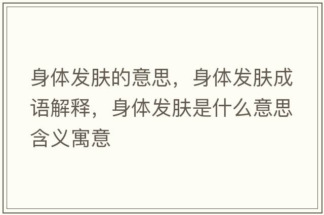 身體發(fā)膚的意思，身體發(fā)膚成語(yǔ)解釋?zhuān)眢w發(fā)膚是什么意思含義寓意