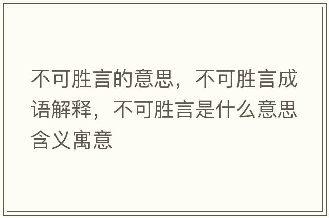 不可勝言的意思，不可勝言成語(yǔ)解釋?zhuān)豢蓜傺允鞘裁匆馑己x寓意