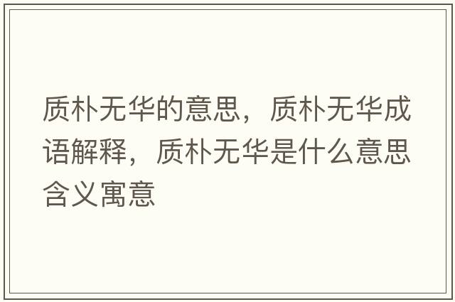 質(zhì)樸無(wú)華的意思，質(zhì)樸無(wú)華成語(yǔ)解釋?zhuān)|(zhì)樸無(wú)華是什么意思含義寓意