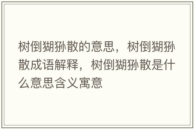 樹(shù)倒猢猻散的意思，樹(shù)倒猢猻散成語(yǔ)解釋?zhuān)瑯?shù)倒猢猻散是什么意思含義寓意