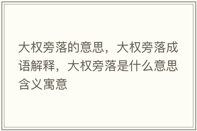 大權旁落的意思，大權旁落成語(yǔ)解釋?zhuān)髾嗯月涫鞘裁匆馑己x寓意