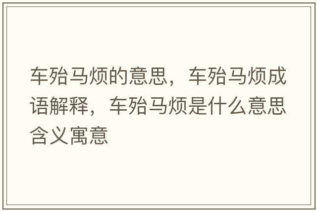 車(chē)殆馬煩的意思，車(chē)殆馬煩成語(yǔ)解釋?zhuān)?chē)殆馬煩是什么意思含義寓意
