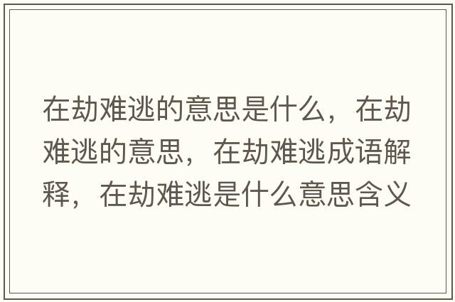 在劫難逃的意思是什么，在劫難逃的意思，在劫難逃成語(yǔ)解釋?zhuān)诮匐y逃是什么意思含義寓意
