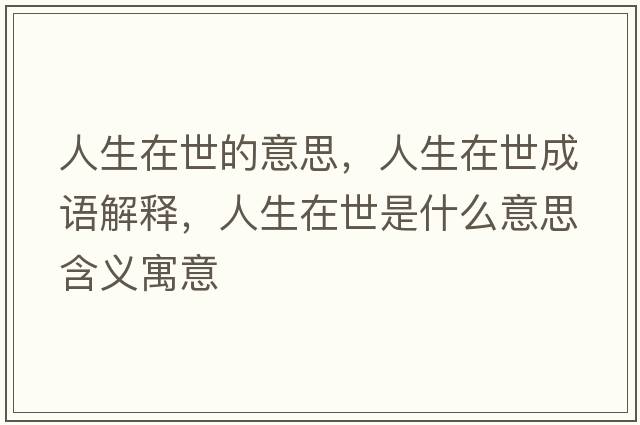 人生在世的意思，人生在世成語(yǔ)解釋?zhuān)松谑朗鞘裁匆馑己x寓意