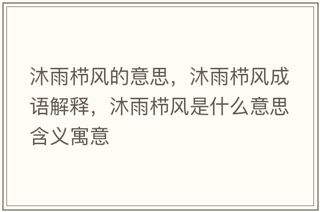 沐雨櫛風(fēng)的意思，沐雨櫛風(fēng)成語(yǔ)解釋?zhuān)逵隀憋L(fēng)是什么意思含義寓意