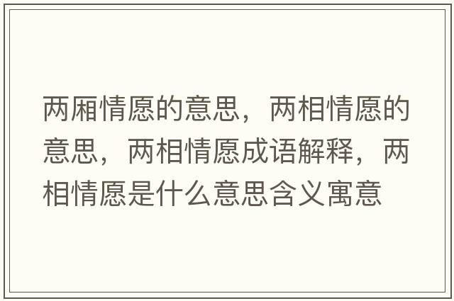兩廂情愿的意思，兩相情愿的意思，兩相情愿成語(yǔ)解釋?zhuān)瑑上嗲樵甘鞘裁匆馑己x寓意