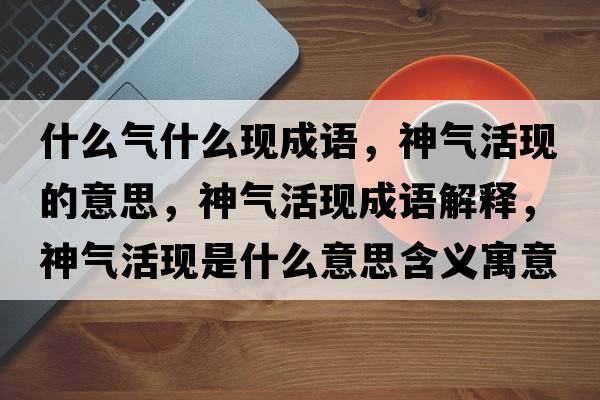 什么氣什么現成語(yǔ)，神氣活現的意思，神氣活現成語(yǔ)解釋?zhuān)駳饣瞵F是什么意思含義寓意