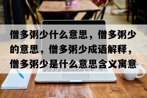 僧多粥少什么意思，僧多粥少的意思，僧多粥少成語(yǔ)解釋?zhuān)嘀嗌偈鞘裁匆馑己x寓意