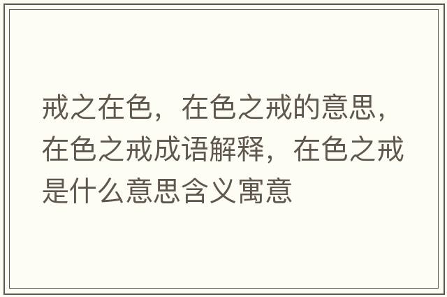 戒之在色，在色之戒的意思，在色之戒成語(yǔ)解釋?zhuān)谏涫鞘裁匆馑己x寓意