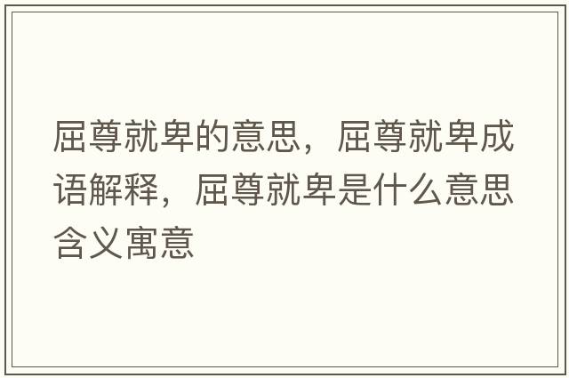 屈尊就卑的意思，屈尊就卑成語(yǔ)解釋?zhuān)鹁捅笆鞘裁匆馑己x寓意