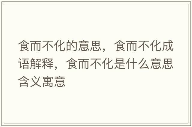 食而不化的意思，食而不化成語(yǔ)解釋?zhuān)扯换鞘裁匆馑己x寓意