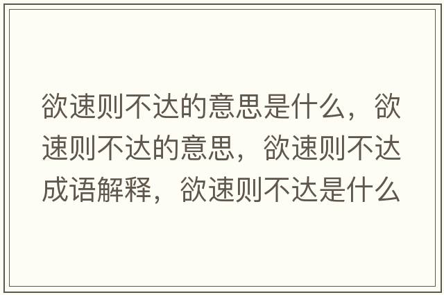 欲速則不達的意思是什么，欲速則不達的意思，欲速則不達成語(yǔ)解釋?zhuān)賱t不達是什么意思含義寓意