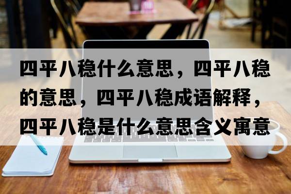 四平八穩什么意思，四平八穩的意思，四平八穩成語(yǔ)解釋?zhuān)钠桨朔€是什么意思含義寓意