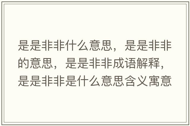 是是非非什么意思，是是非非的意思，是是非非成語(yǔ)解釋?zhuān)鞘欠欠鞘鞘裁匆馑己x寓意