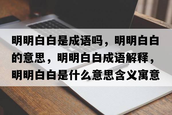 明明白白是成語(yǔ)嗎，明明白白的意思，明明白白成語(yǔ)解釋?zhuān)髅靼装资鞘裁匆馑己x寓意