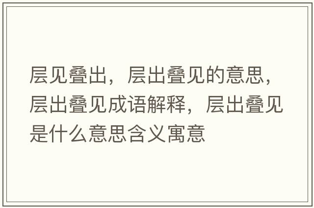 層見(jiàn)疊出，層出疊見(jiàn)的意思，層出疊見(jiàn)成語(yǔ)解釋?zhuān)瑢映霪B見(jiàn)是什么意思含義寓意