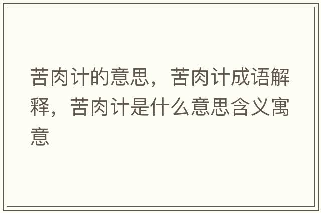 苦肉計的意思，苦肉計成語(yǔ)解釋?zhuān)嗳庥嬍鞘裁匆馑己x寓意