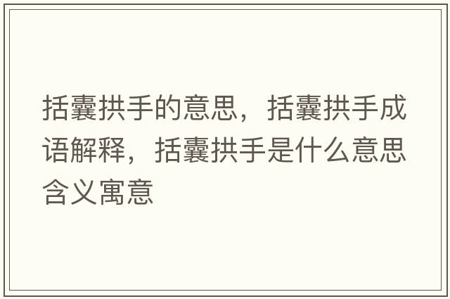 括囊拱手的意思，括囊拱手成語(yǔ)解釋?zhuān)夜笆质鞘裁匆馑己x寓意