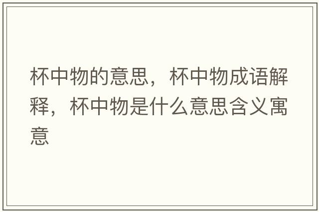 杯中物的意思，杯中物成語(yǔ)解釋?zhuān)形锸鞘裁匆馑己x寓意