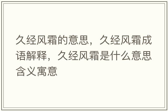 久經(jīng)風(fēng)霜的意思，久經(jīng)風(fēng)霜成語(yǔ)解釋?zhuān)媒?jīng)風(fēng)霜是什么意思含義寓意