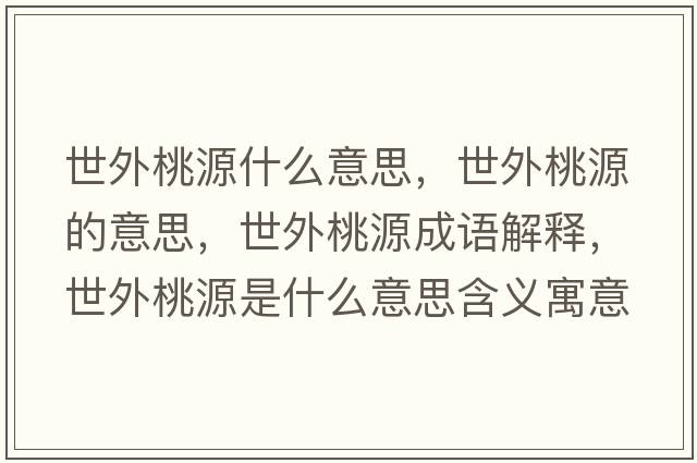 世外桃源什么意思，世外桃源的意思，世外桃源成語(yǔ)解釋?zhuān)劳馓以词鞘裁匆馑己x寓意