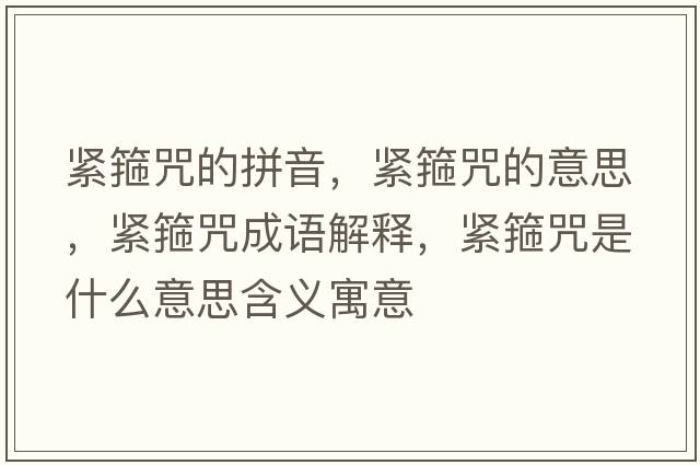 緊箍咒的拼音，緊箍咒的意思，緊箍咒成語(yǔ)解釋?zhuān)o箍咒是什么意思含義寓意