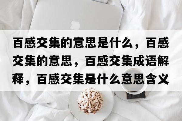 百感交集的意思是什么，百感交集的意思，百感交集成語(yǔ)解釋?zhuān)俑薪患鞘裁匆馑己x寓意