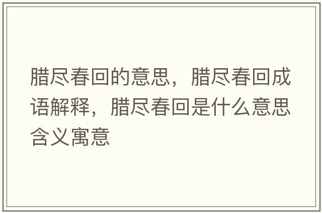 臘盡春回的意思，臘盡春回成語(yǔ)解釋?zhuān)D盡春回是什么意思含義寓意