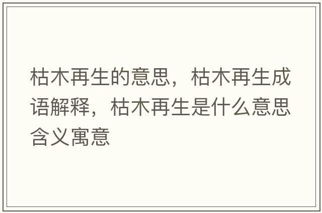 枯木再生的意思，枯木再生成語(yǔ)解釋?zhuān)菽驹偕鞘裁匆馑己x寓意