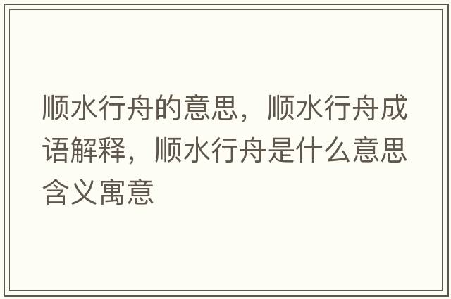 順水行舟的意思，順水行舟成語(yǔ)解釋?zhuān)標兄凼鞘裁匆馑己x寓意