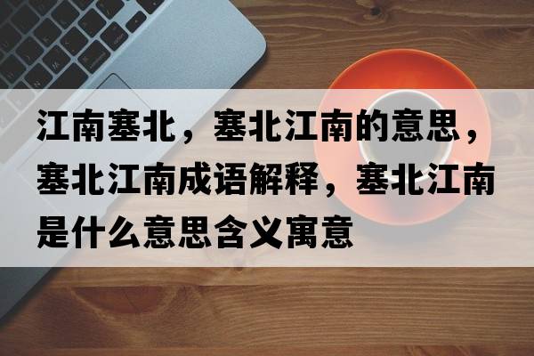 江南塞北，塞北江南的意思，塞北江南成語(yǔ)解釋?zhuān)苯鲜鞘裁匆馑己x寓意