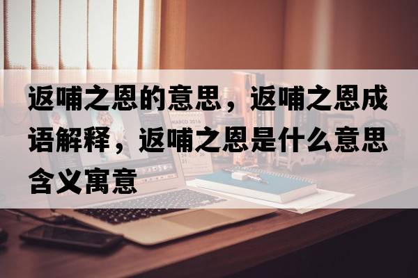 返哺之恩的意思，返哺之恩成語(yǔ)解釋?zhuān)挡钢魇鞘裁匆馑己x寓意
