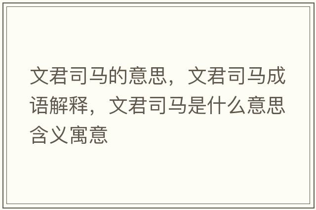 文君司馬的意思，文君司馬成語(yǔ)解釋?zhuān)木抉R是什么意思含義寓意