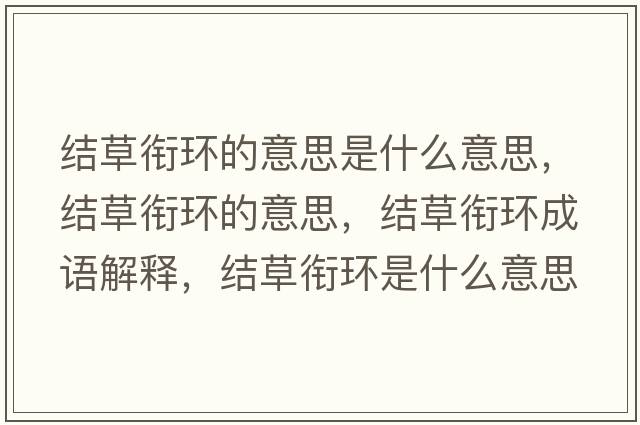 結草銜環(huán)的意思是什么意思，結草銜環(huán)的意思，結草銜環(huán)成語(yǔ)解釋?zhuān)Y草銜環(huán)是什么意思含義寓意