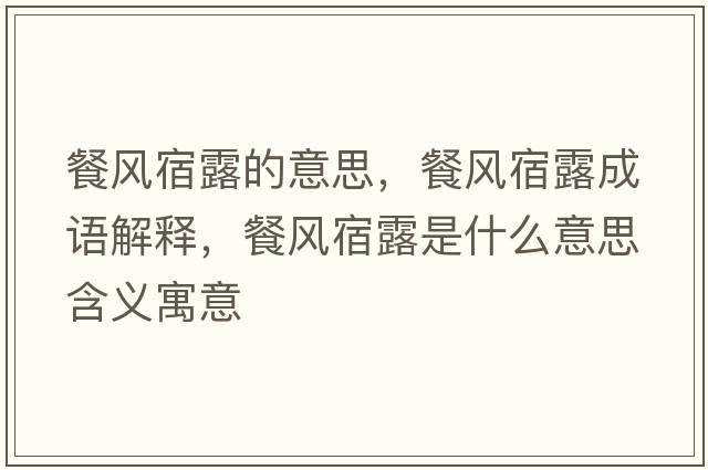 餐風(fēng)宿露的意思，餐風(fēng)宿露成語(yǔ)解釋?zhuān)惋L(fēng)宿露是什么意思含義寓意