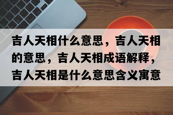 吉人天相什么意思，吉人天相的意思，吉人天相成語(yǔ)解釋?zhuān)颂煜嗍鞘裁匆馑己x寓意