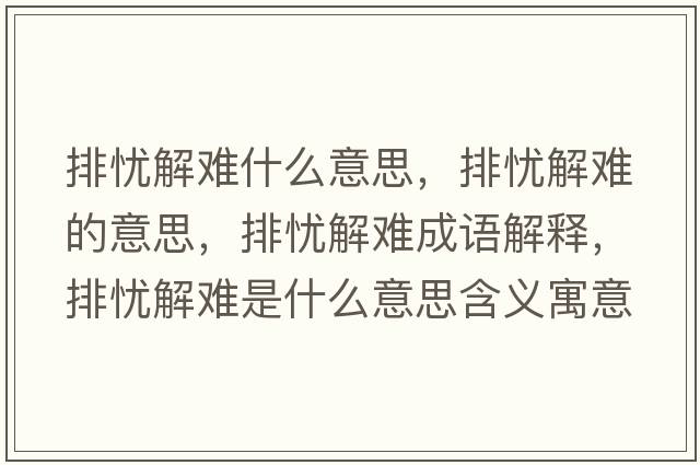 排憂(yōu)解難什么意思，排憂(yōu)解難的意思，排憂(yōu)解難成語(yǔ)解釋?zhuān)艖n(yōu)解難是什么意思含義寓意