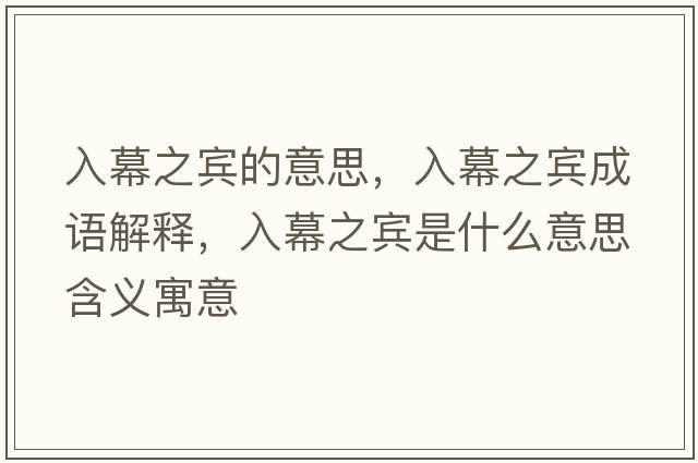 入幕之賓的意思，入幕之賓成語(yǔ)解釋?zhuān)肽恢e是什么意思含義寓意