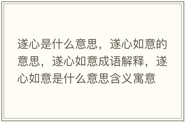 遂心是什么意思，遂心如意的意思，遂心如意成語(yǔ)解釋?zhuān)煨娜缫馐鞘裁匆馑己x寓意