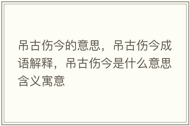 吊古傷今的意思，吊古傷今成語(yǔ)解釋?zhuān)豕艂袷鞘裁匆馑己x寓意