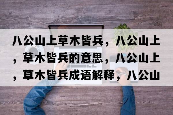 八公山上草木皆兵，八公山上，草木皆兵的意思，八公山上，草木皆兵成語(yǔ)解釋?zhuān)斯缴?，草木皆兵是什么意思含義寓意