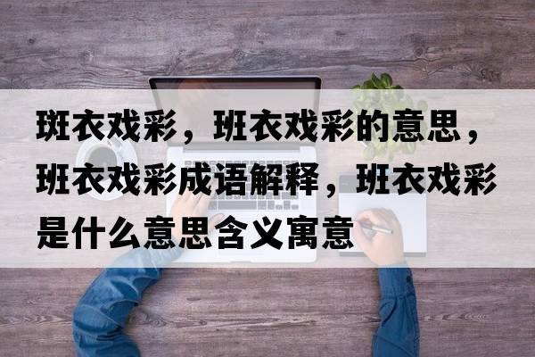 斑衣戲彩，班衣戲彩的意思，班衣戲彩成語(yǔ)解釋?zhuān)嘁聭虿适鞘裁匆馑己x寓意