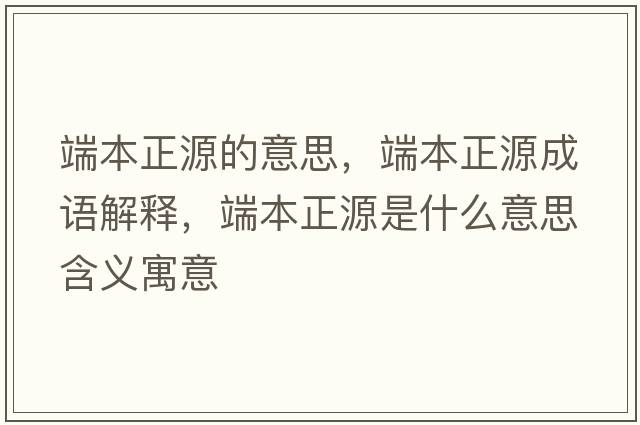 端本正源的意思，端本正源成語(yǔ)解釋?zhuān)吮菊词鞘裁匆馑己x寓意