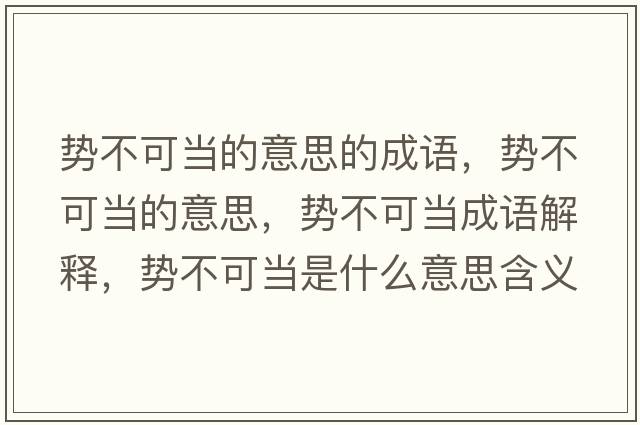 勢不可當的意思的成語(yǔ)，勢不可當的意思，勢不可當成語(yǔ)解釋?zhuān)瑒莶豢僧斒鞘裁匆馑己x寓意