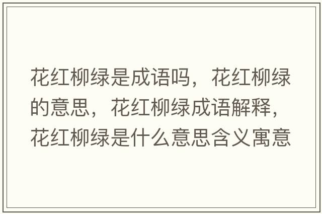 花紅柳綠是成語(yǔ)嗎，花紅柳綠的意思，花紅柳綠成語(yǔ)解釋?zhuān)t柳綠是什么意思含義寓意