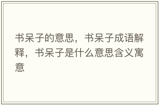 書(shū)呆子的意思，書(shū)呆子成語(yǔ)解釋?zhuān)瑫?shū)呆子是什么意思含義寓意