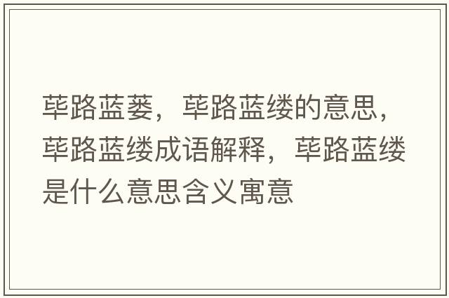 蓽路藍蔞，蓽路藍縷的意思，蓽路藍縷成語(yǔ)解釋?zhuān)溌匪{縷是什么意思含義寓意